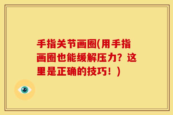 手指关节画圈(用手指画圈也能缓解压力？这里是正确的技巧！)-第1张图片-关节骑士