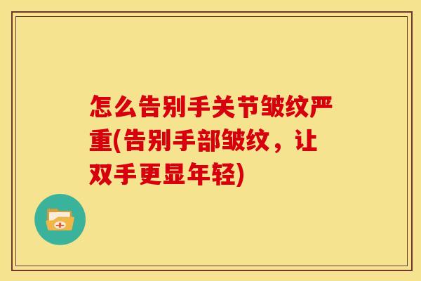 怎么告别手关节皱纹严重(告别手部皱纹，让双手更显年轻)