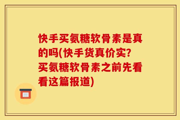 快手买氨糖软骨素是真的吗(快手货真价实？买氨糖软骨素之前先看看这篇报道)