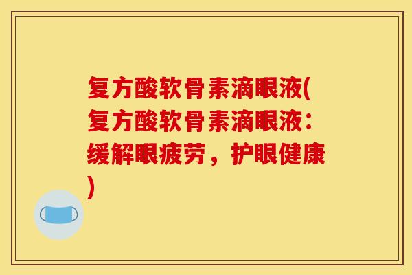复方酸软骨素滴眼液(复方酸软骨素滴眼液：缓解眼疲劳，护眼健康)