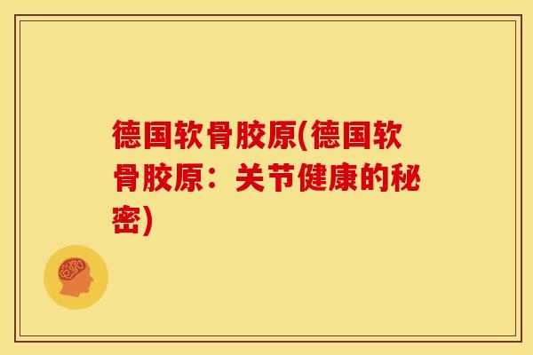 德国软骨胶原(德国软骨胶原：关节健康的秘密)