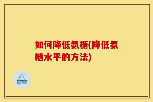 如何降低氨糖(降低氨糖水平的方法)