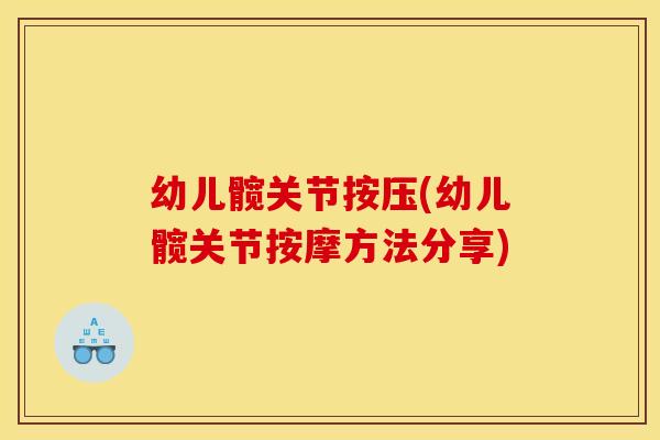 幼儿髋关节按压(幼儿髋关节按摩方法分享)