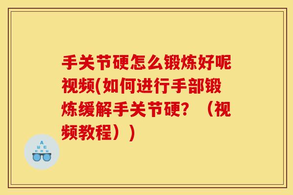 手关节硬怎么锻炼好呢视频(如何进行手部锻炼缓解手关节硬？（视频教程）)