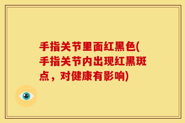 手指关节里面红黑色(手指关节内出现红黑斑点，对健康有影响)