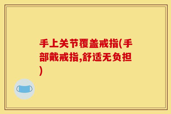 手上关节覆盖戒指(手部戴戒指,舒适无负担)