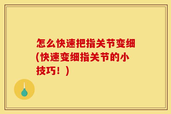 怎么快速把指关节变细(快速变细指关节的小技巧！)