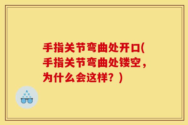 手指关节弯曲处开口(手指关节弯曲处镂空，为什么会这样？)