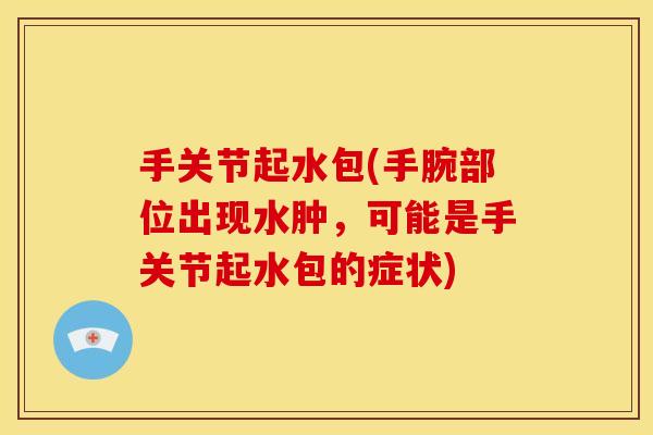 手关节起水包(手腕部位出现水肿，可能是手关节起水包的症状)