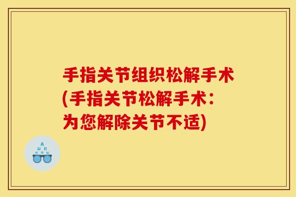 手指关节组织松解手术(手指关节松解手术：为您解除关节不适)