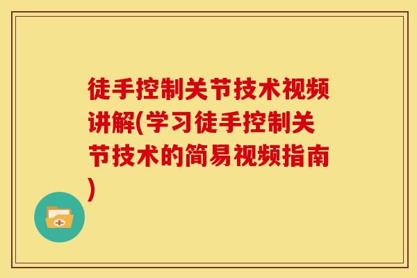 徒手控制关节技术视频讲解(学习徒手控制关节技术的简易视频指南)