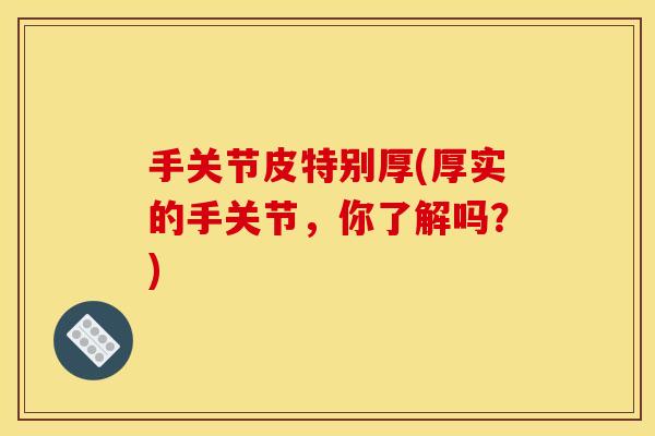 手关节皮特别厚(厚实的手关节，你了解吗？)