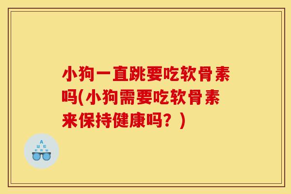 小狗一直跳要吃软骨素吗(小狗需要吃软骨素来保持健康吗？)