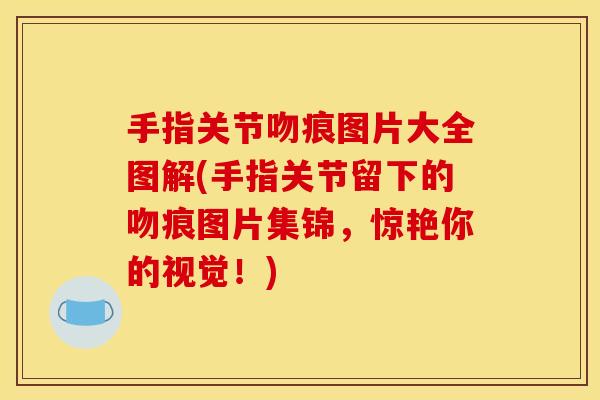手指关节吻痕图片大全图解(手指关节留下的吻痕图片集锦，惊艳你的视觉！)