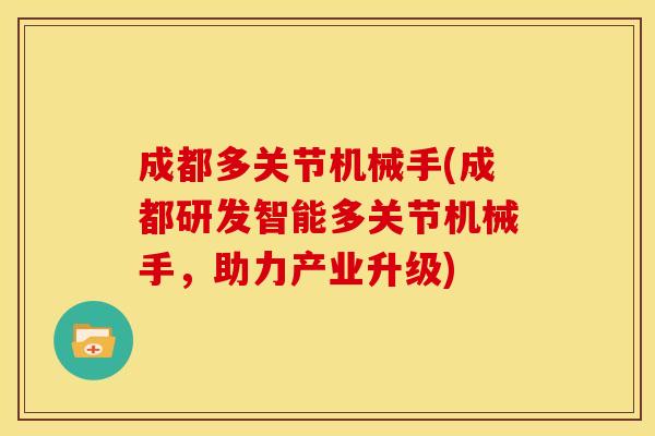 成都多关节机械手(成都研发智能多关节机械手，助力产业升级)