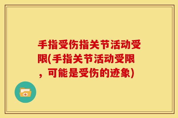 手指受伤指关节活动受限(手指关节活动受限，可能是受伤的迹象)