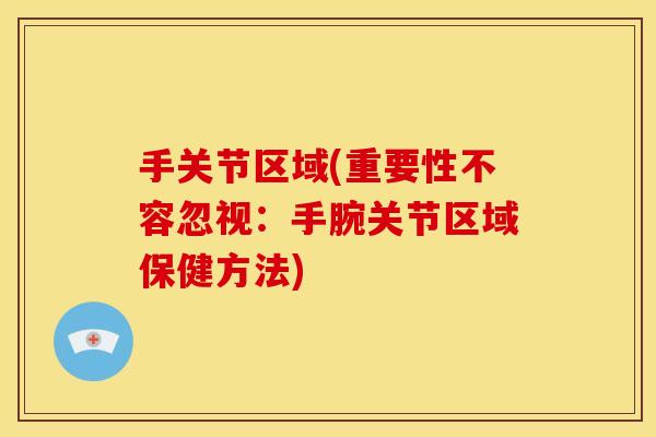 手关节区域(重要性不容忽视：手腕关节区域保健方法)