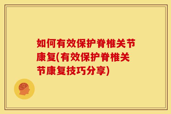 如何有效保护脊椎关节康复(有效保护脊椎关节康复技巧分享)