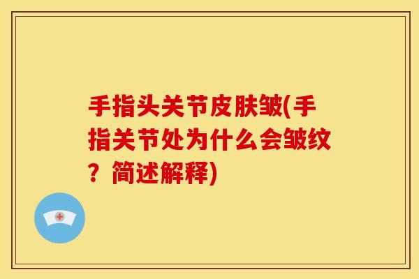 手指头关节皮肤皱(手指关节处为什么会皱纹？简述解释)