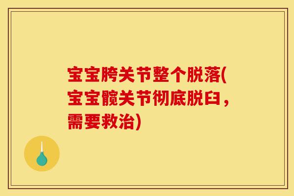 宝宝胯关节整个脱落(宝宝髋关节彻底脱臼，需要救治)
