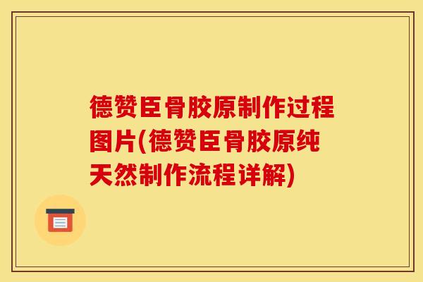 德赞臣骨胶原制作过程图片(德赞臣骨胶原纯天然制作流程详解)