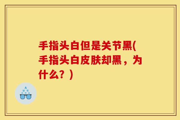 手指头白但是关节黑(手指头白皮肤却黑，为什么？)