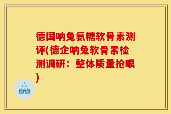 德国呐兔氨糖软骨素测评(德企呐兔软骨素检测调研：整体质量抢眼)