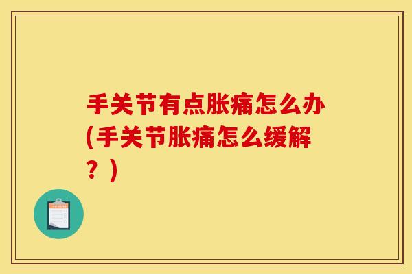 手关节有点胀痛怎么办(手关节胀痛怎么缓解？)