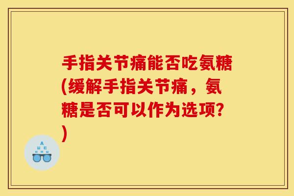 手指关节痛能否吃氨糖(缓解手指关节痛，氨糖是否可以作为选项？)