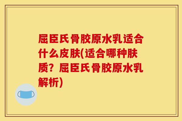 屈臣氏骨胶原水乳适合什么皮肤(适合哪种肤质？屈臣氏骨胶原水乳解析)