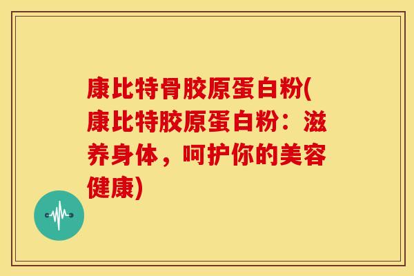 康比特骨胶原蛋白粉(康比特胶原蛋白粉：滋养身体，呵护你的美容健康)