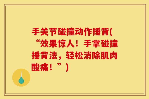 手关节碰撞动作捶背(“效果惊人！手掌碰撞捶背法，轻松消除肌肉酸痛！”)