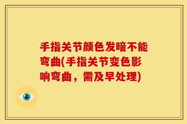 手指关节颜色发暗不能弯曲(手指关节变色影响弯曲，需及早处理)