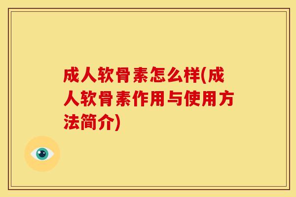 成人软骨素怎么样(成人软骨素作用与使用方法简介)