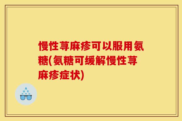 慢性荨麻疹可以服用氨糖(氨糖可缓解慢性荨麻疹症状)