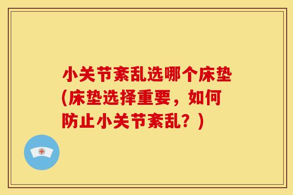 小关节紊乱选哪个床垫(床垫选择重要，如何防止小关节紊乱？)