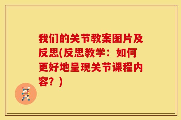 我们的关节教案图片及反思(反思教学：如何更好地呈现关节课程内容？)