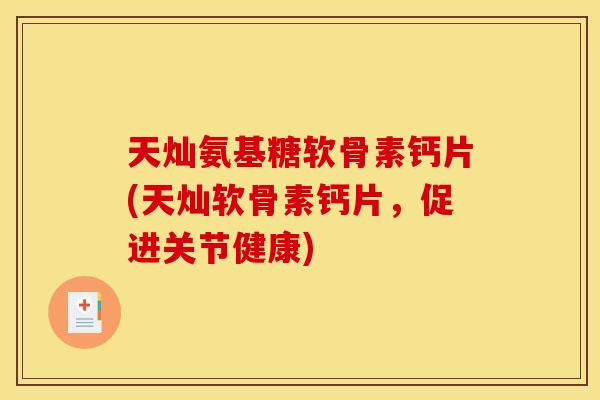 天灿氨基糖软骨素钙片(天灿软骨素钙片，促进关节健康)