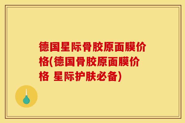德国星际骨胶原面膜价格(德国骨胶原面膜价格 星际护肤必备)