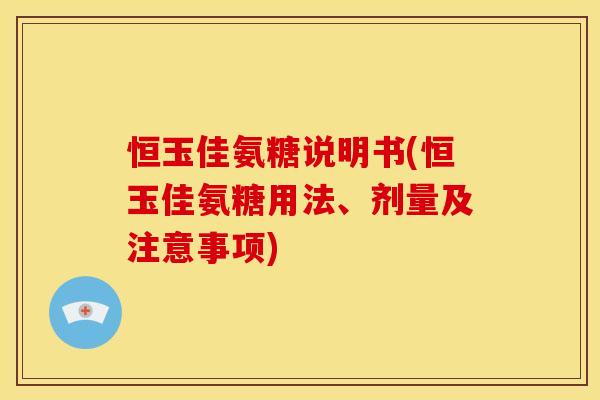恒玉佳氨糖说明书(恒玉佳氨糖用法、剂量及注意事项)