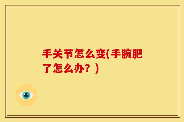 手关节怎么变(手腕肥了怎么办？)