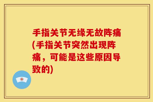 手指关节无缘无故阵痛(手指关节突然出现阵痛，可能是这些原因导致的)