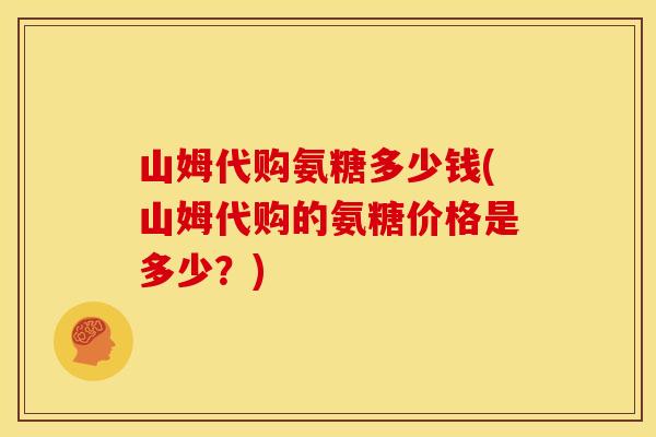 山姆代购氨糖多少钱(山姆代购的氨糖价格是多少？)
