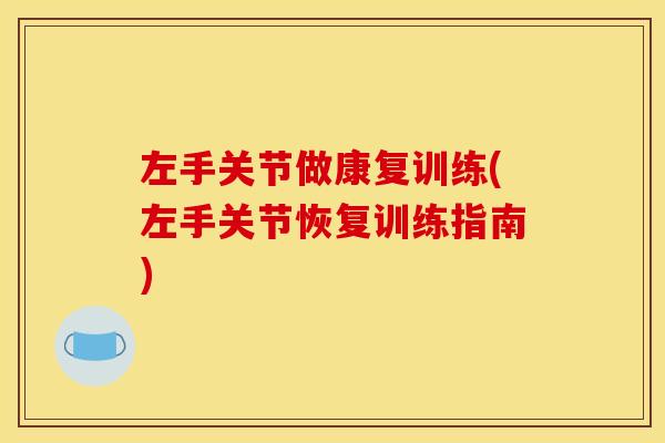 左手关节做康复训练(左手关节恢复训练指南)