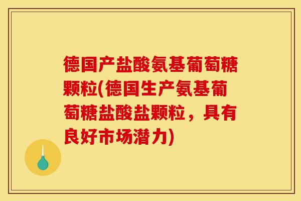 德国产盐酸氨基葡萄糖颗粒(德国生产氨基葡萄糖盐酸盐颗粒，具有良好市场潜力)