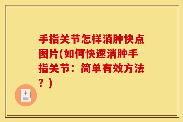 手指关节怎样消肿快点图片(如何快速消肿手指关节：简单有效方法？)