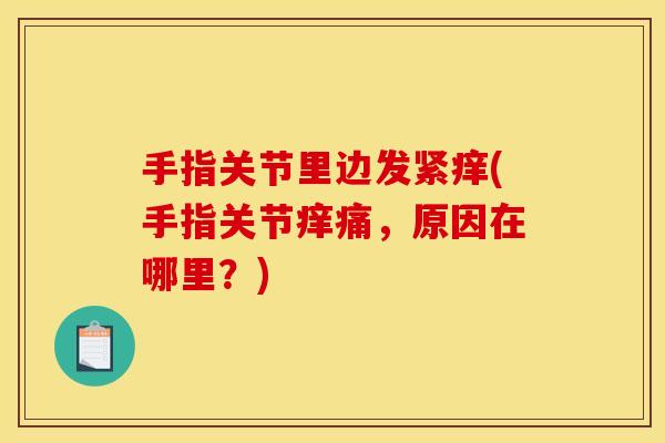 手指关节里边发紧痒(手指关节痒痛，原因在哪里？)