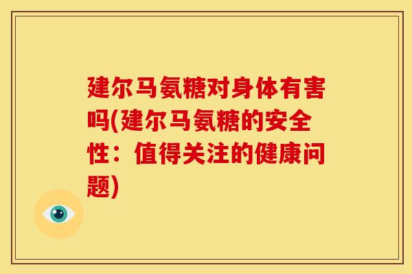建尔马氨糖对身体有害吗(建尔马氨糖的安全性：值得关注的健康问题)