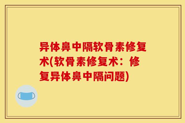 异体鼻中隔软骨素修复术(软骨素修复术：修复异体鼻中隔问题)