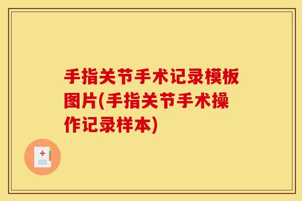 手指关节手术记录模板图片(手指关节手术操作记录样本)